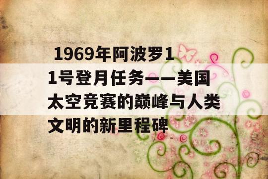  1969年阿波罗11号登月任务——美国太空竞赛的巅峰与人类文明的新里程碑