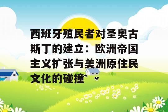 西班牙殖民者对圣奥古斯丁的建立：欧洲帝国主义扩张与美洲原住民文化的碰撞