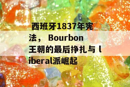  西班牙1837年宪法， Bourbon王朝的最后挣扎与 liberal派崛起