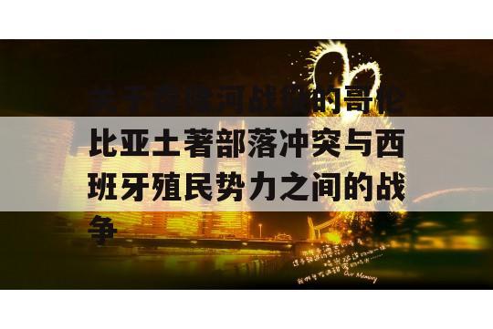 关于泰隆河战役的哥伦比亚土著部落冲突与西班牙殖民势力之间的战争